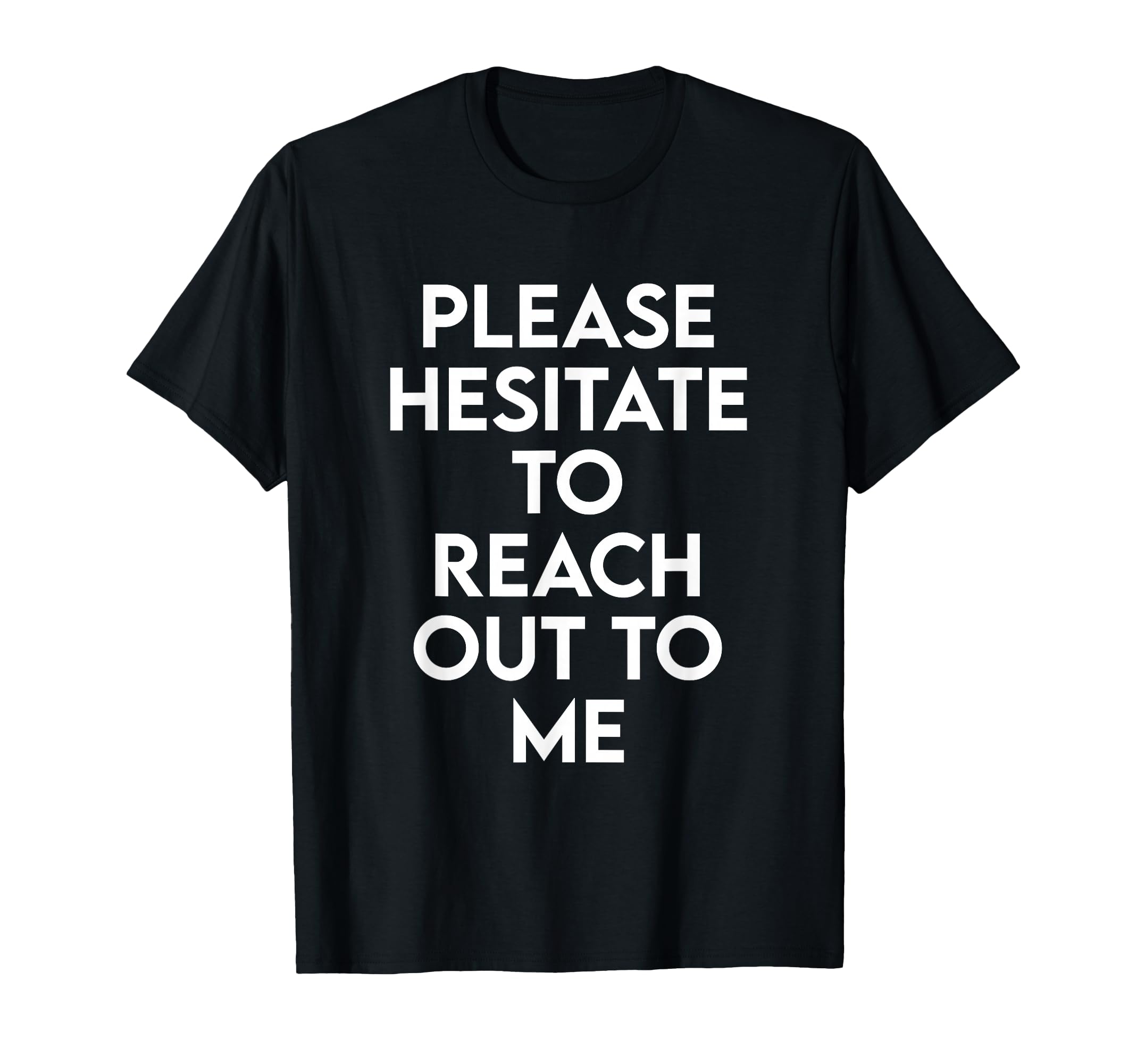 Please Hesitate To Reach Out To Me T-Shirt - Fun Novelty Design Unisex - T-Shirt, Sweatshirt, Hoodie
