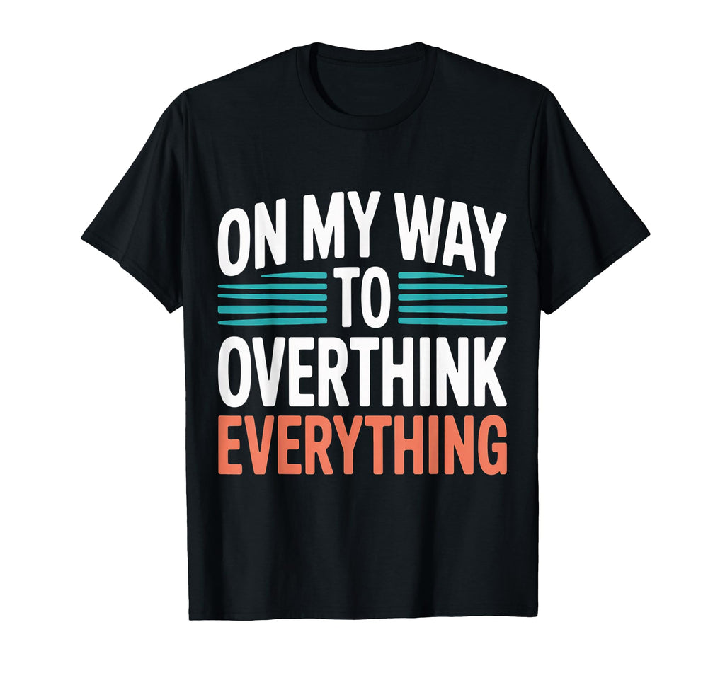 My Way To Overthink Everything T-Shirt - Casual Everyday Wear Men Women - T-Shirt, Sweatshirt, Hoodie