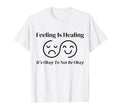 Feeling Is Healing Its Okay To Not Be T-Shirt - Custom Art Print Unisex - T-Shirt, Sweatshirt, Hoodie