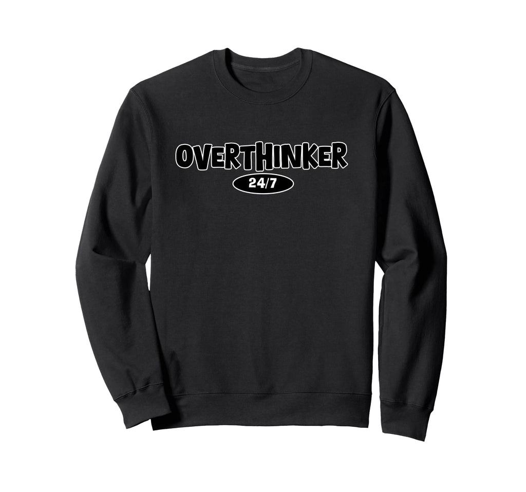 Overthinker 24 7 Let Me Sweatshirt - Fun Novelty Design Men Women - T-Shirt, Sweatshirt, Hoodie