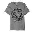 Hold Let Me Overthink Funny Overthinker T-Shirt - Graphic Print Men Women - T-Shirt, Sweatshirt, Hoodie