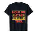 Funny Overthinker Hold Let Me Overthink T-Shirt - Custom Art Print Unisex - T-Shirt, Sweatshirt, Hoodie