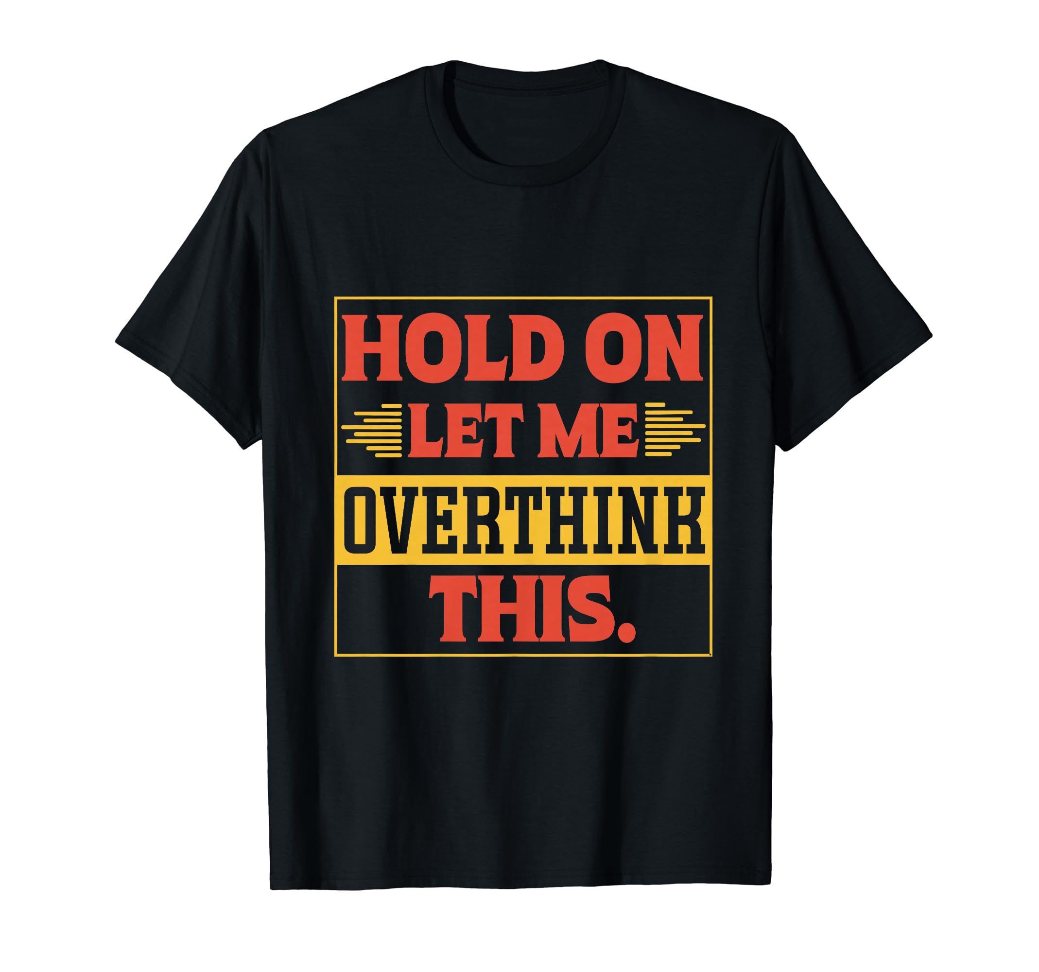 Funny Overthinker Hold Let Me Overthink T-Shirt - Custom Art Print Unisex - T-Shirt, Sweatshirt, Hoodie