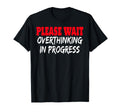Please Wait Overthinking Progress T-Shirt - Fun Novelty Design Unisex - T-Shirt, Sweatshirt, Hoodie