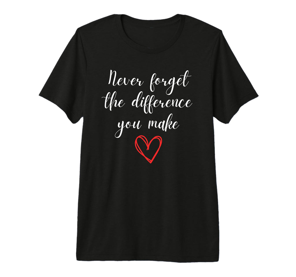 Never Forget Difference You Make You T-Shirt - Fun Novelty Design Unisex - T-Shirt, Sweatshirt, Hoodie