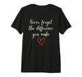 Never Forget Difference You Make You T-Shirt - Fun Novelty Design Unisex - T-Shirt, Sweatshirt, Hoodie