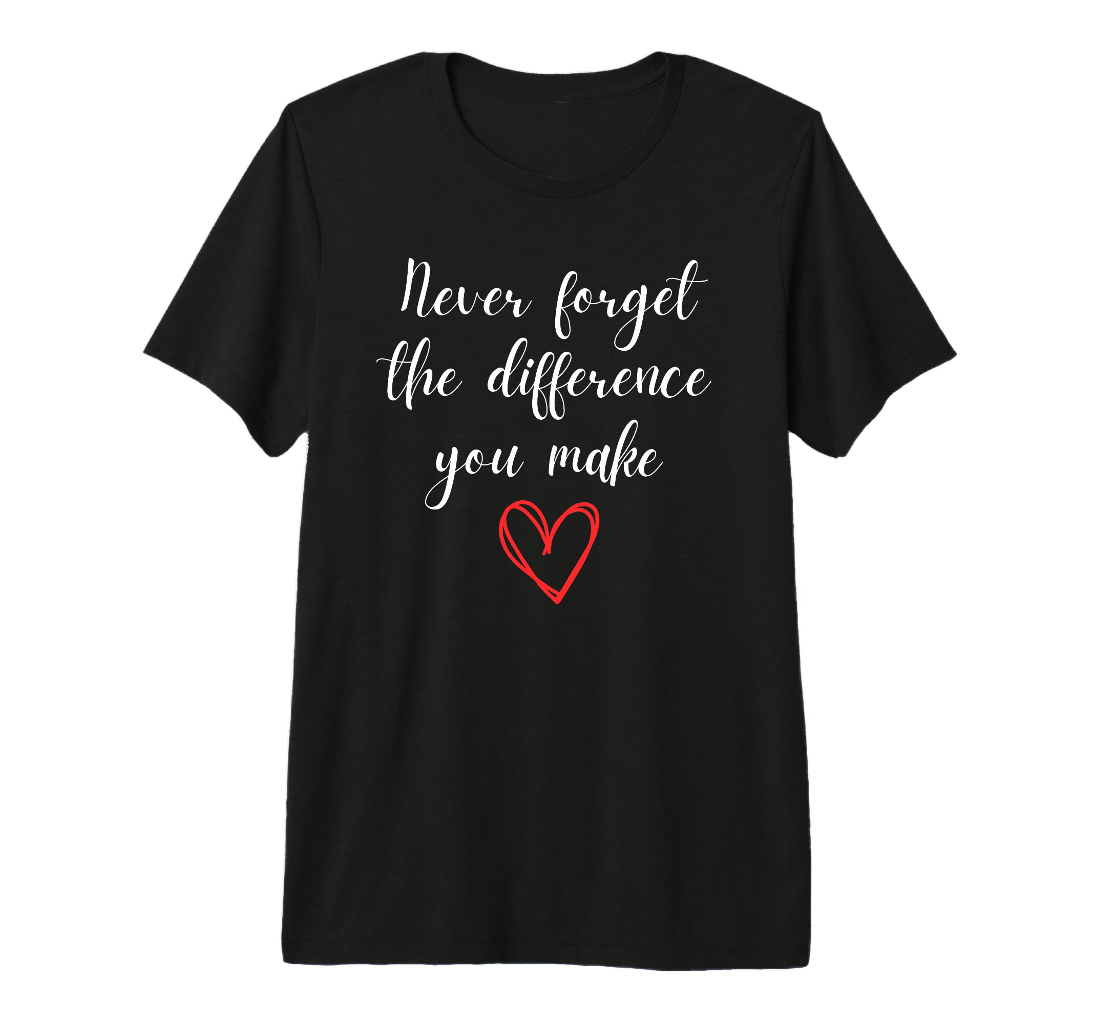 Never Forget Difference You Make You T-Shirt - Fun Novelty Design Unisex - T-Shirt, Sweatshirt, Hoodie