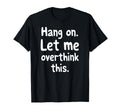 Sarcastic Hang Let Me Overthink This T-Shirt - Fun Novelty Design Unisex - T-Shirt, Sweatshirt, Hoodie