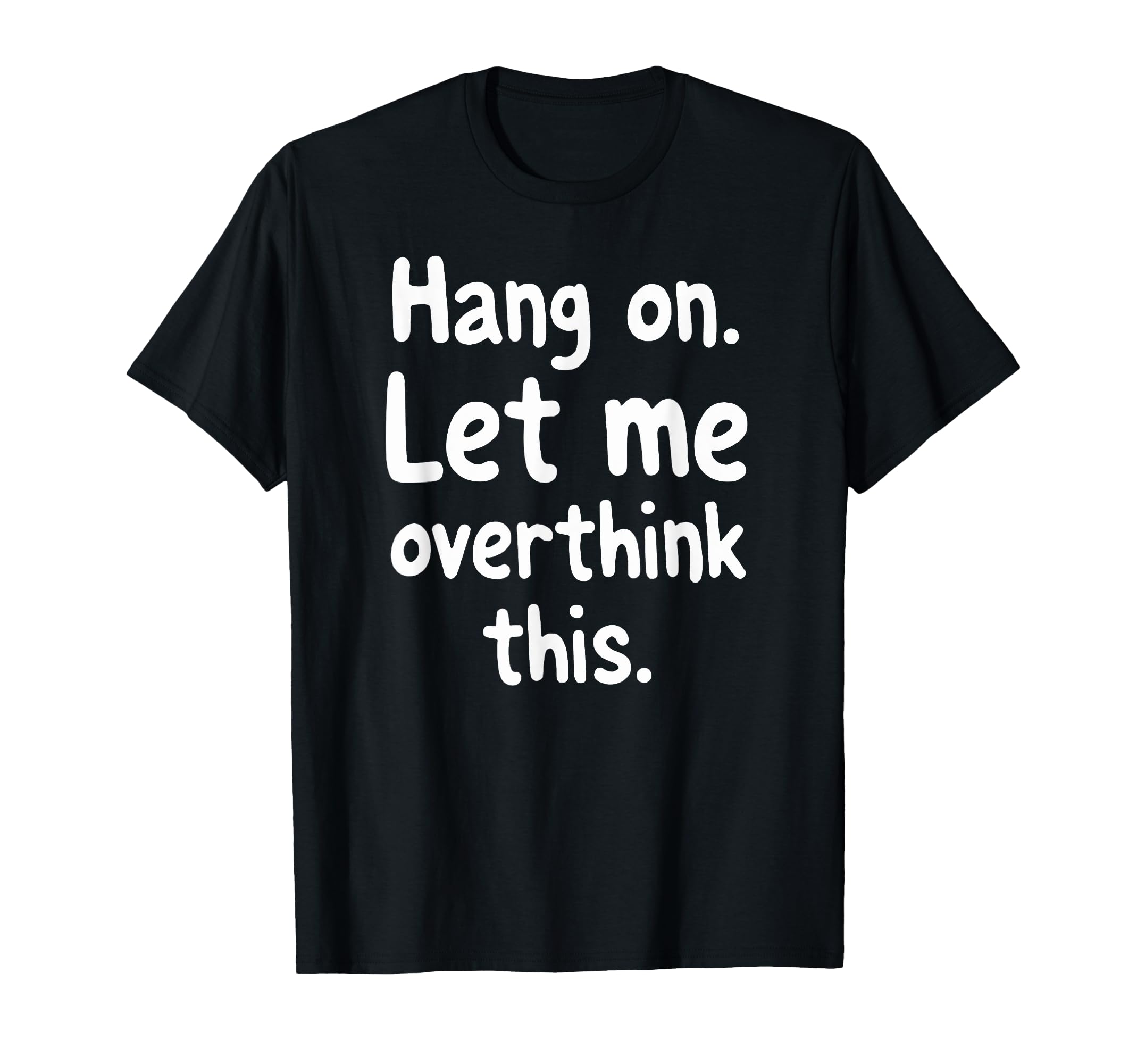 Sarcastic Hang Let Me Overthink This T-Shirt - Fun Novelty Design Unisex - T-Shirt, Sweatshirt, Hoodie