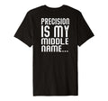 Precision Is My Middle Ma Name T-Shirt - Casual Everyday Wear Unisex - T-Shirt, Sweatshirt, Hoodie