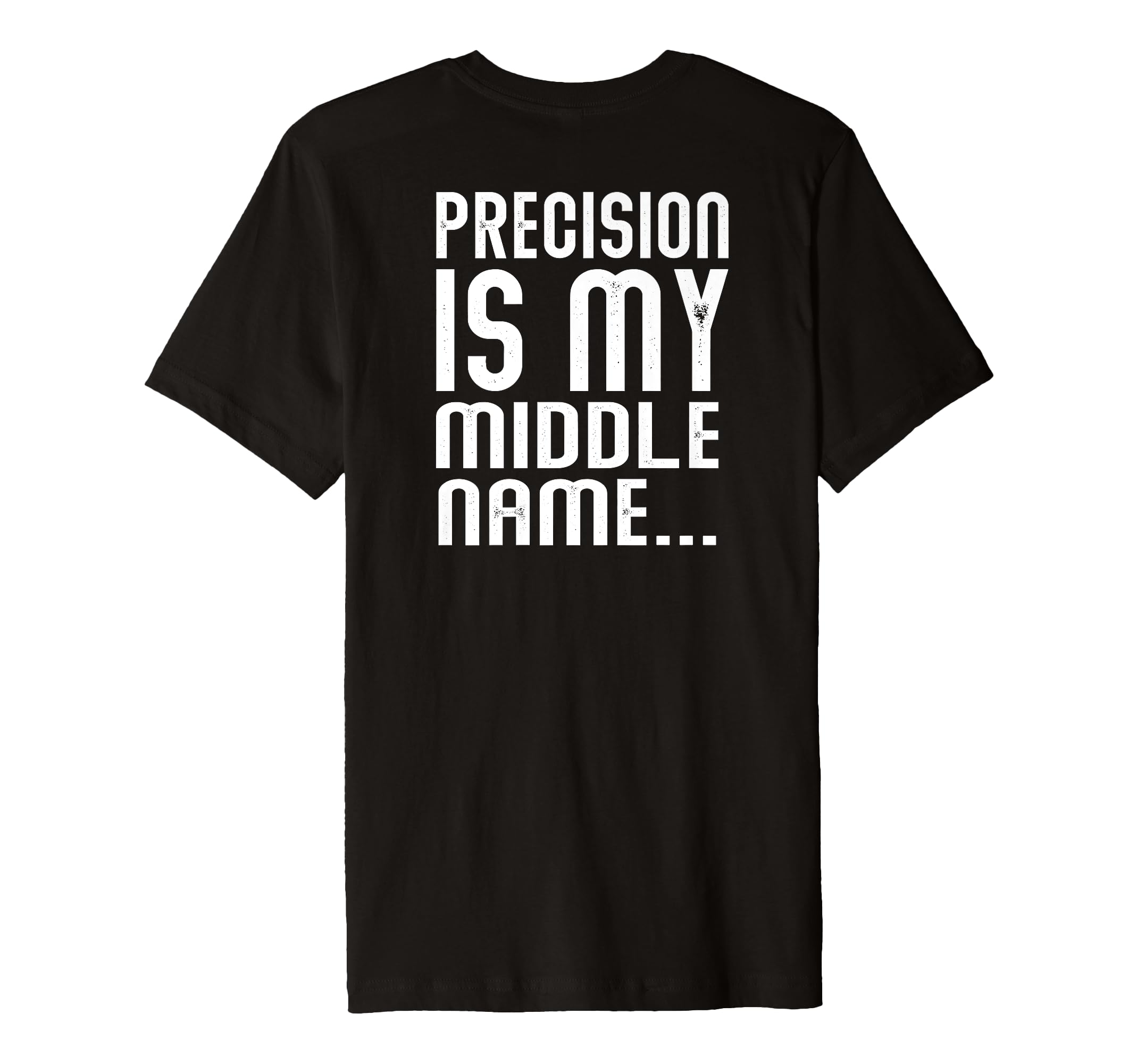 Precision Is My Middle Ma Name T-Shirt - Casual Everyday Wear Unisex - T-Shirt, Sweatshirt, Hoodie