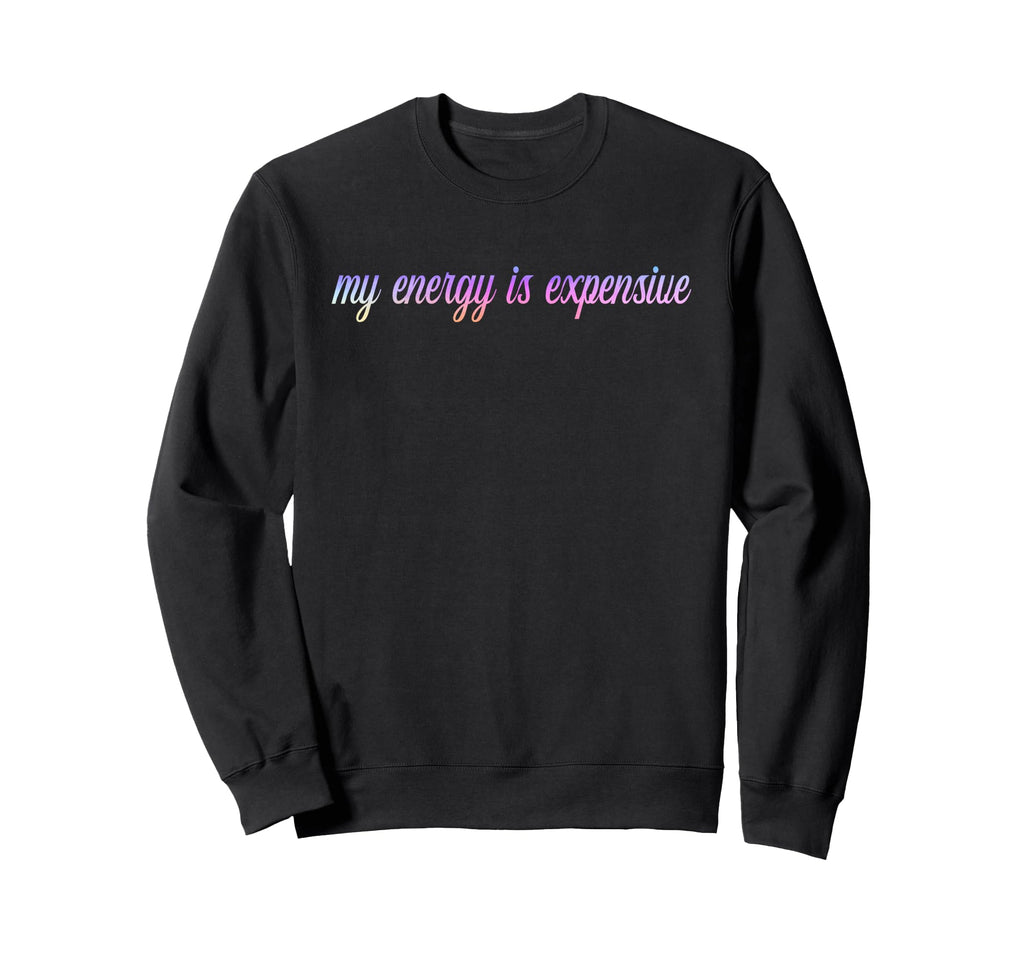 My Energy Is Expensive Self Love Sweatshirt - Fun Novelty Design Men Women - T-Shirt, Sweatshirt, Hoodie
