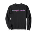 My Energy Is Expensive Self Love Sweatshirt - Fun Novelty Design Men Women - T-Shirt, Sweatshirt, Hoodie