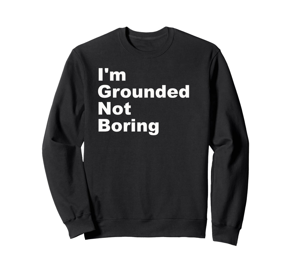 Im Grounded Not Boring Funny Sweatshirt - Casual Everyday Wear Men Women - T-Shirt, Sweatshirt, Hoodie