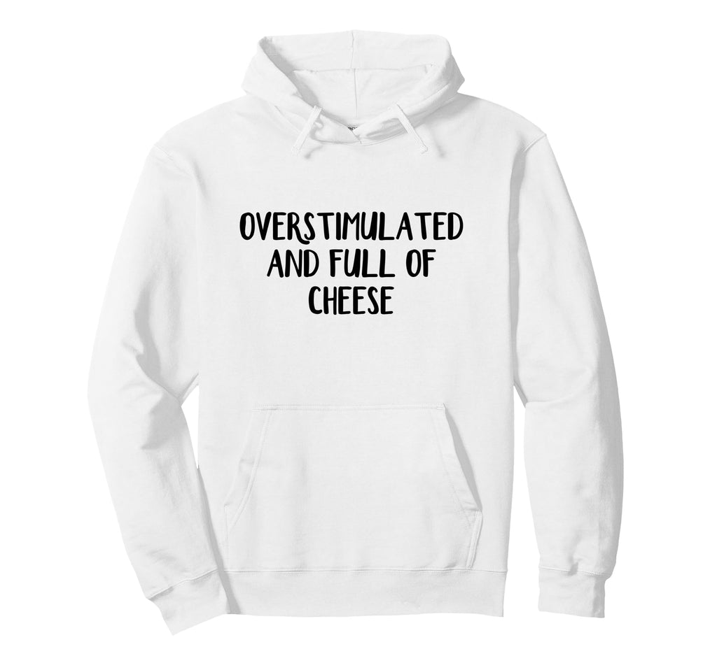 Overstimulated And Full Cheese Hoodie - Casual Everyday Wear Unisex - T-Shirt, Sweatshirt, Hoodie