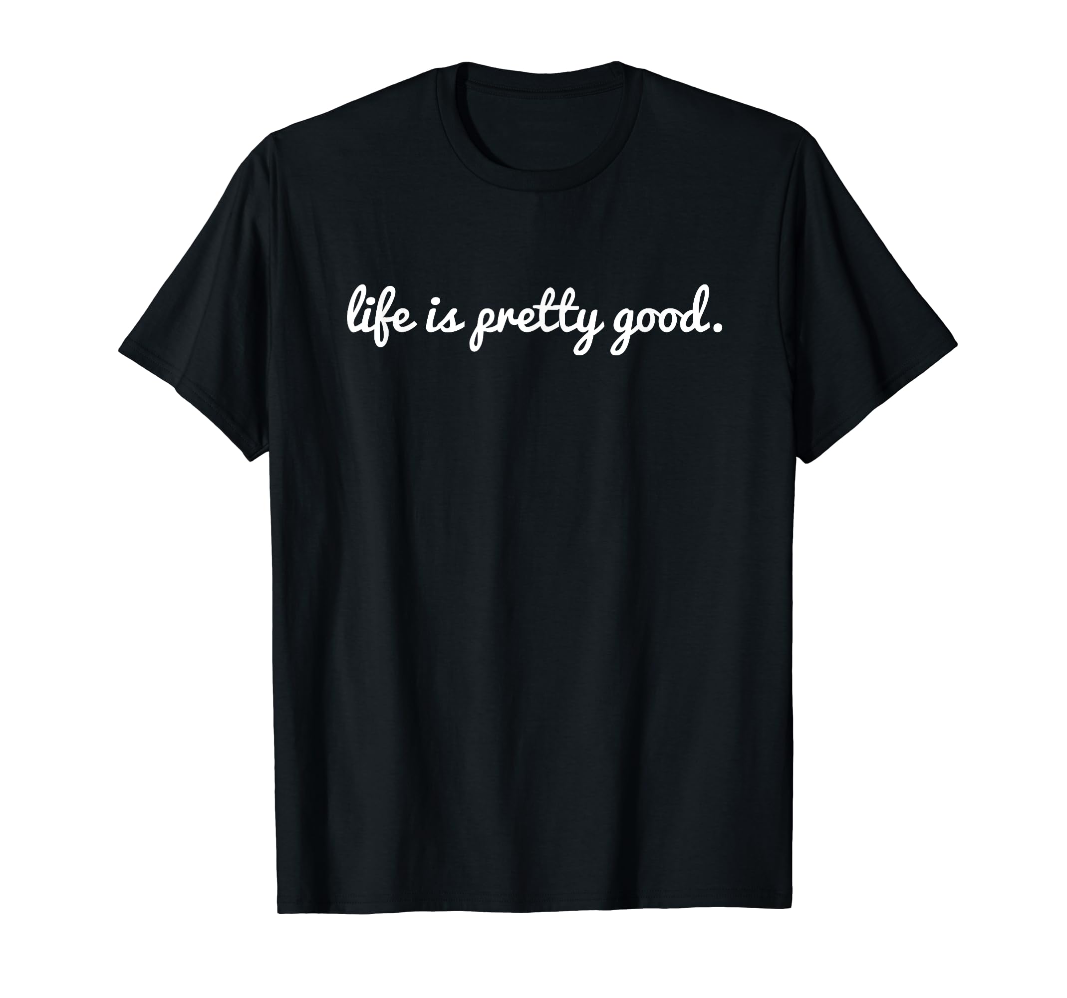 Life Is Pretty Good Positive T-Shirt - Casual Everyday Wear Unisex - T-Shirt, Sweatshirt, Hoodie