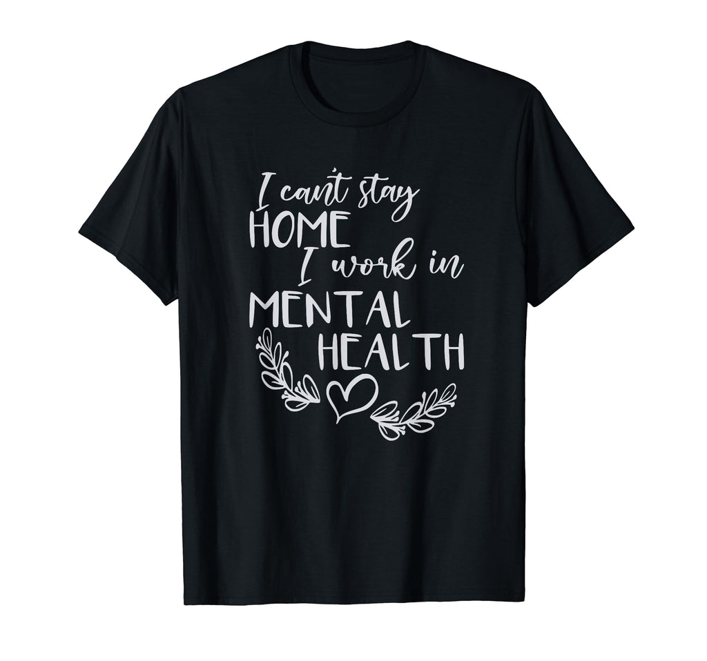 I Cant Stay Home I Work Mental T-Shirt - Casual Everyday Wear Men Women - T-Shirt, Sweatshirt, Hoodie
