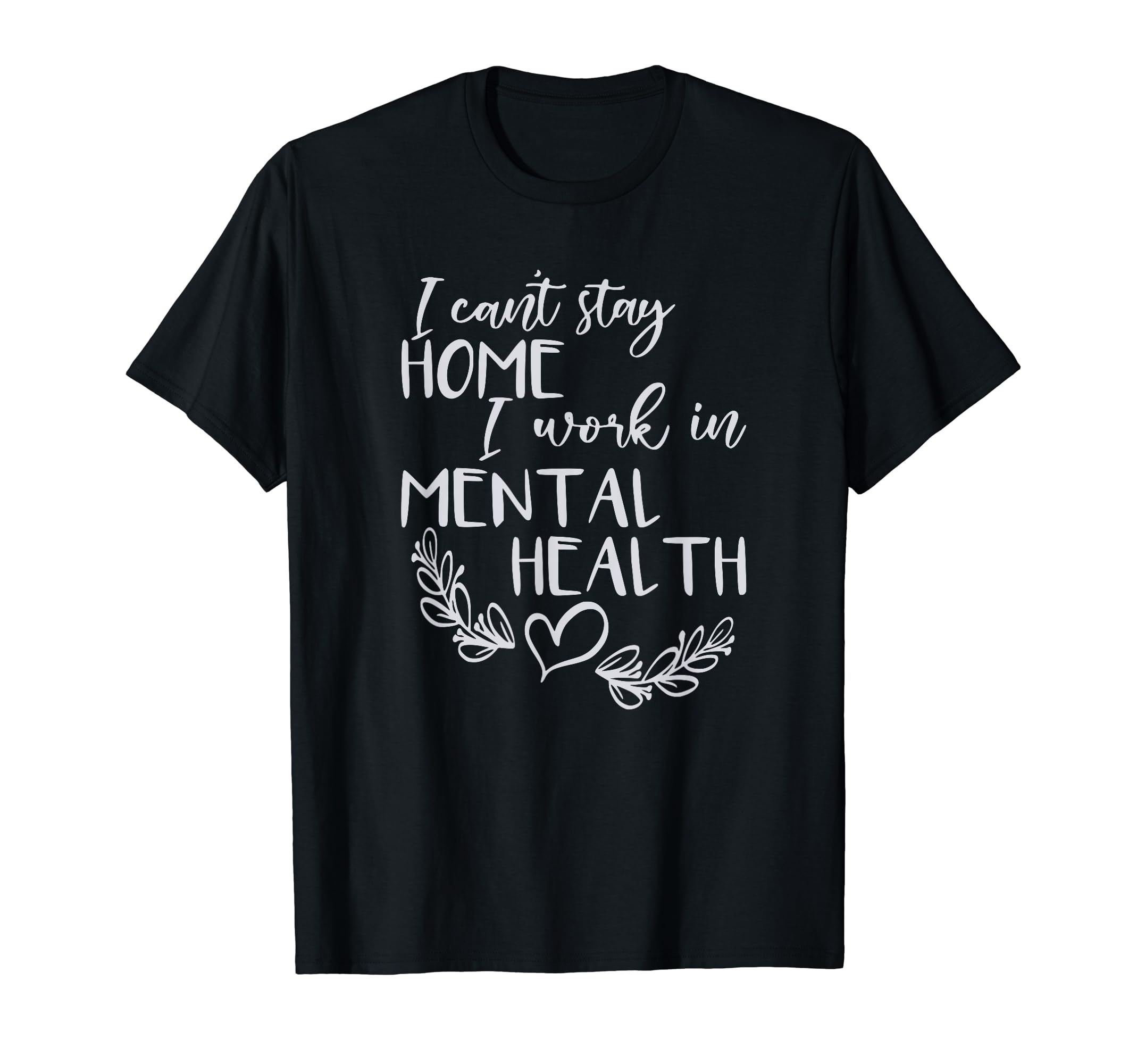 I Cant Stay Home I Work Mental T-Shirt - Casual Everyday Wear Men Women - T-Shirt, Sweatshirt, Hoodie