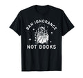 Ban Ignorance Not Books Funny T-Shirt - Custom Art Print Men Women - T-Shirt, Sweatshirt, Hoodie