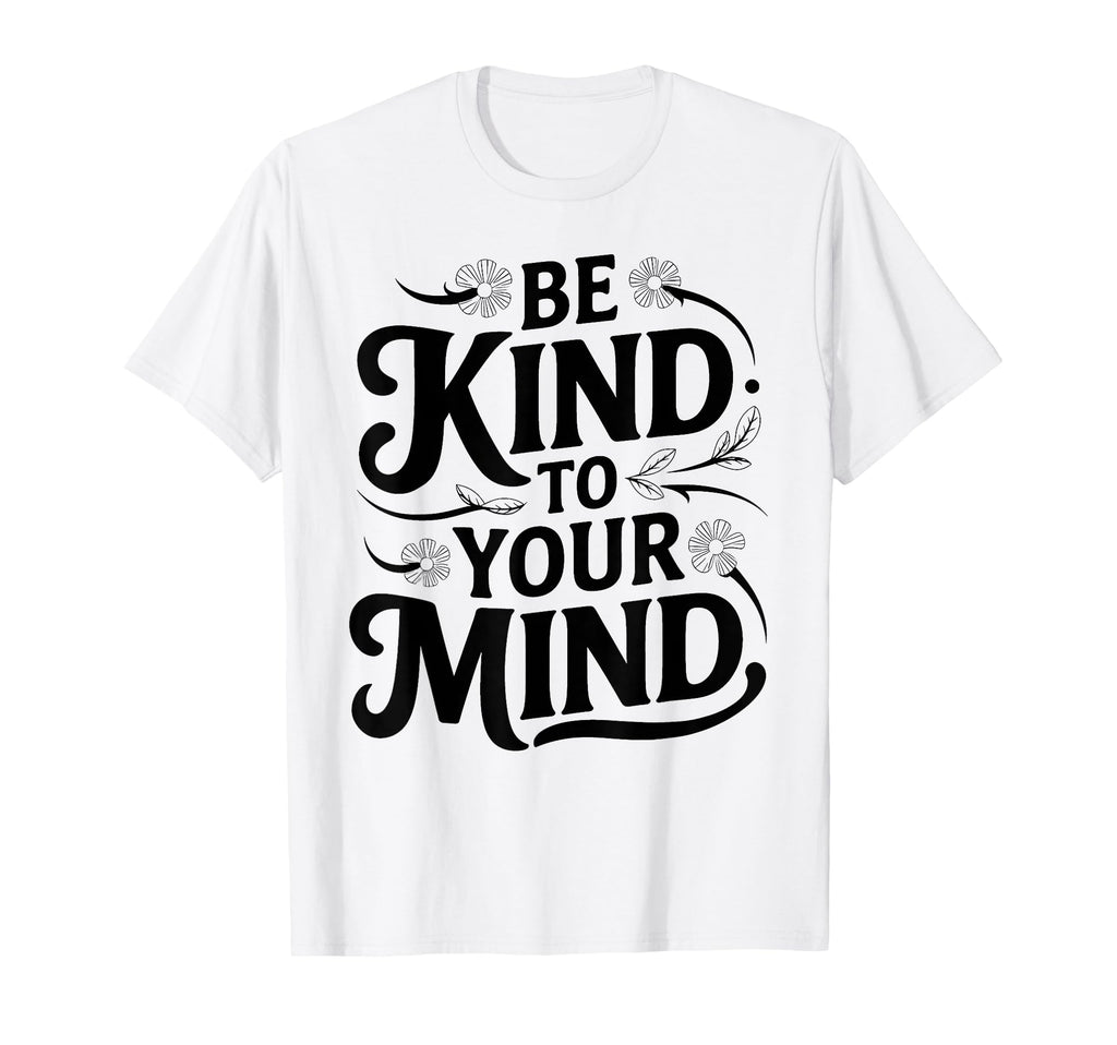 Be Kind To Your Mind Mental Health T-Shirt - Novelty Apparel Men Women - T-Shirt, Sweatshirt, Hoodie
