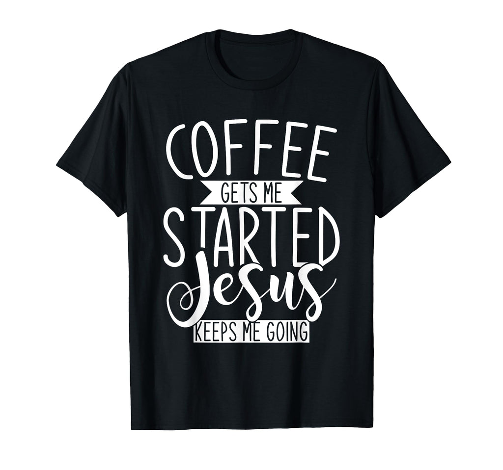 Coffee Gets Me Started Jesus Keeps Me T-Shirt - Unique Graphic Unisex - T-Shirt, Sweatshirt, Hoodie