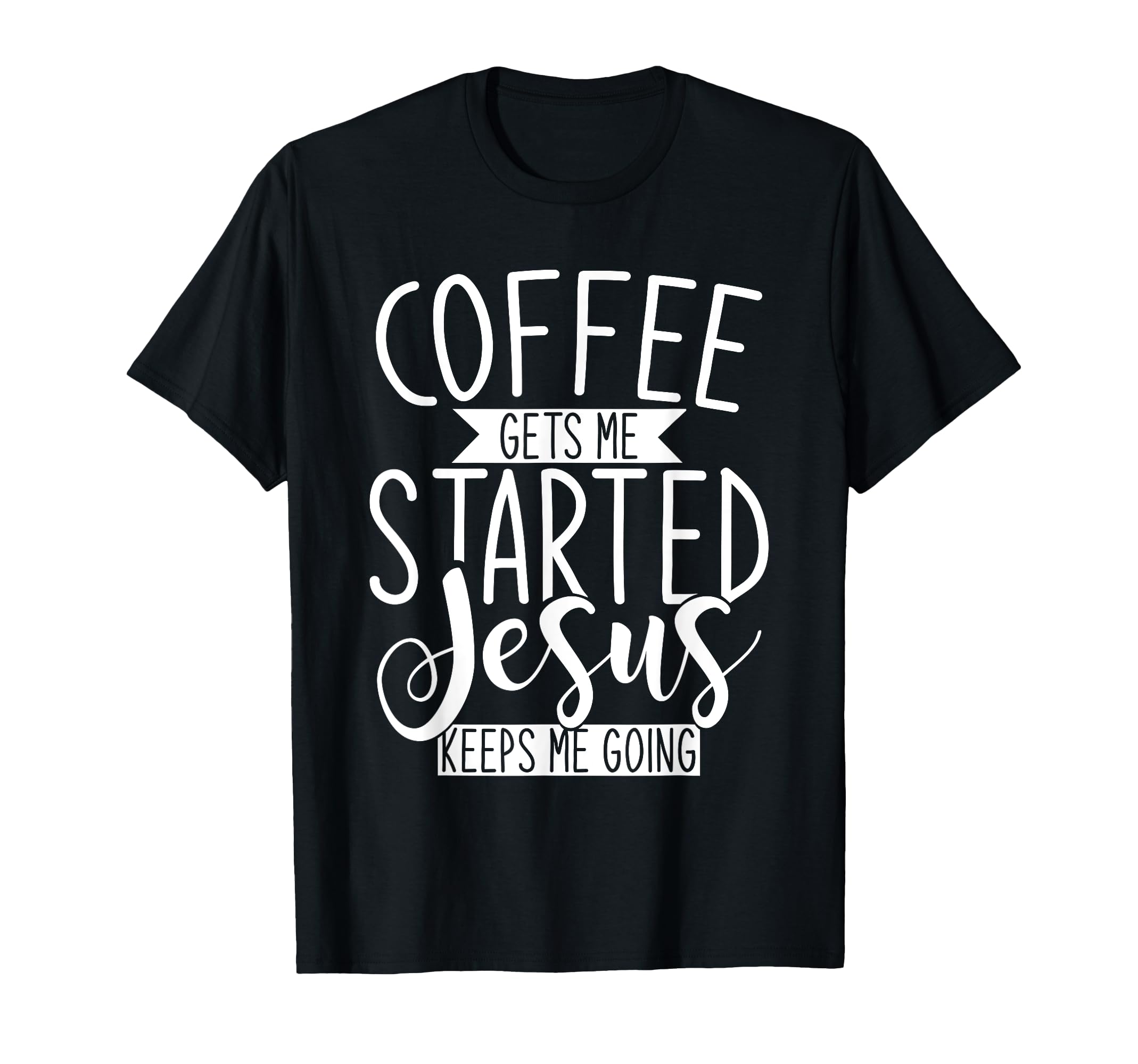 Coffee Gets Me Started Jesus Keeps Me T-Shirt - Unique Graphic Unisex - T-Shirt, Sweatshirt, Hoodie