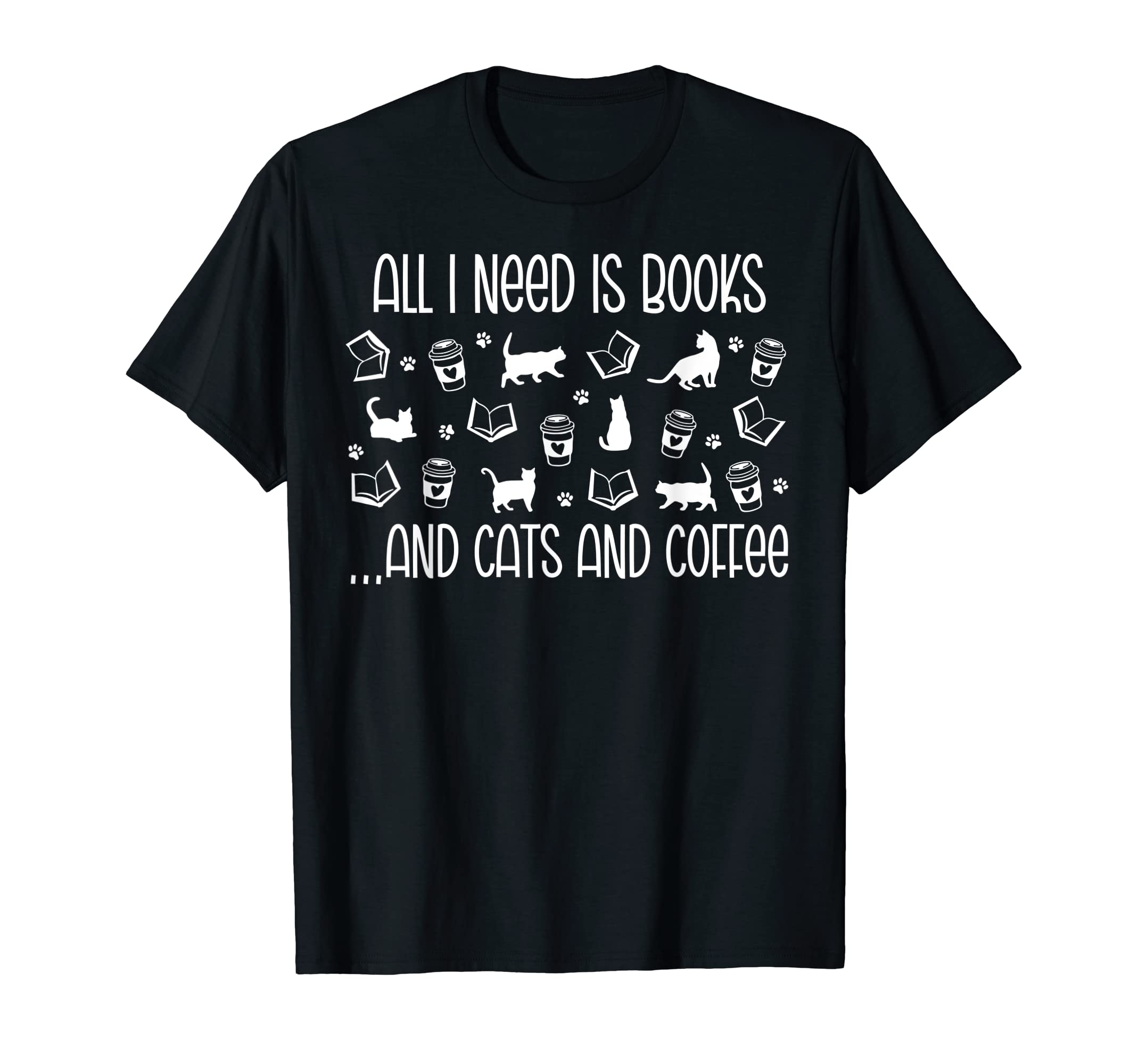 Books Cats Coffee All I Need Is Books T-Shirt - Novelty Apparel for Adults - T-Shirt, Sweatshirt, Hoodie