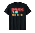 Dopamine Is All You Need Funny T-Shirt - Casual Everyday Wear for Adults - T-Shirt, Sweatshirt, Hoodie