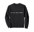 You Are Good Enough Positive Mental Sweatshirt - Trendy Graphic Men Women - T-Shirt, Sweatshirt, Hoodie