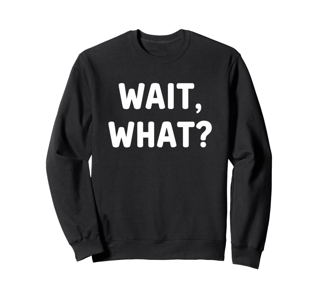 Literary Wait What Snarky Sweatshirt - Casual Everyday Wear for Adults - T-Shirt, Sweatshirt, Hoodie