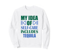 My Self Care Includes Tequila Funny Sweatshirt - Aesthetic Graphic Unisex - T-Shirt, Sweatshirt, Hoodie