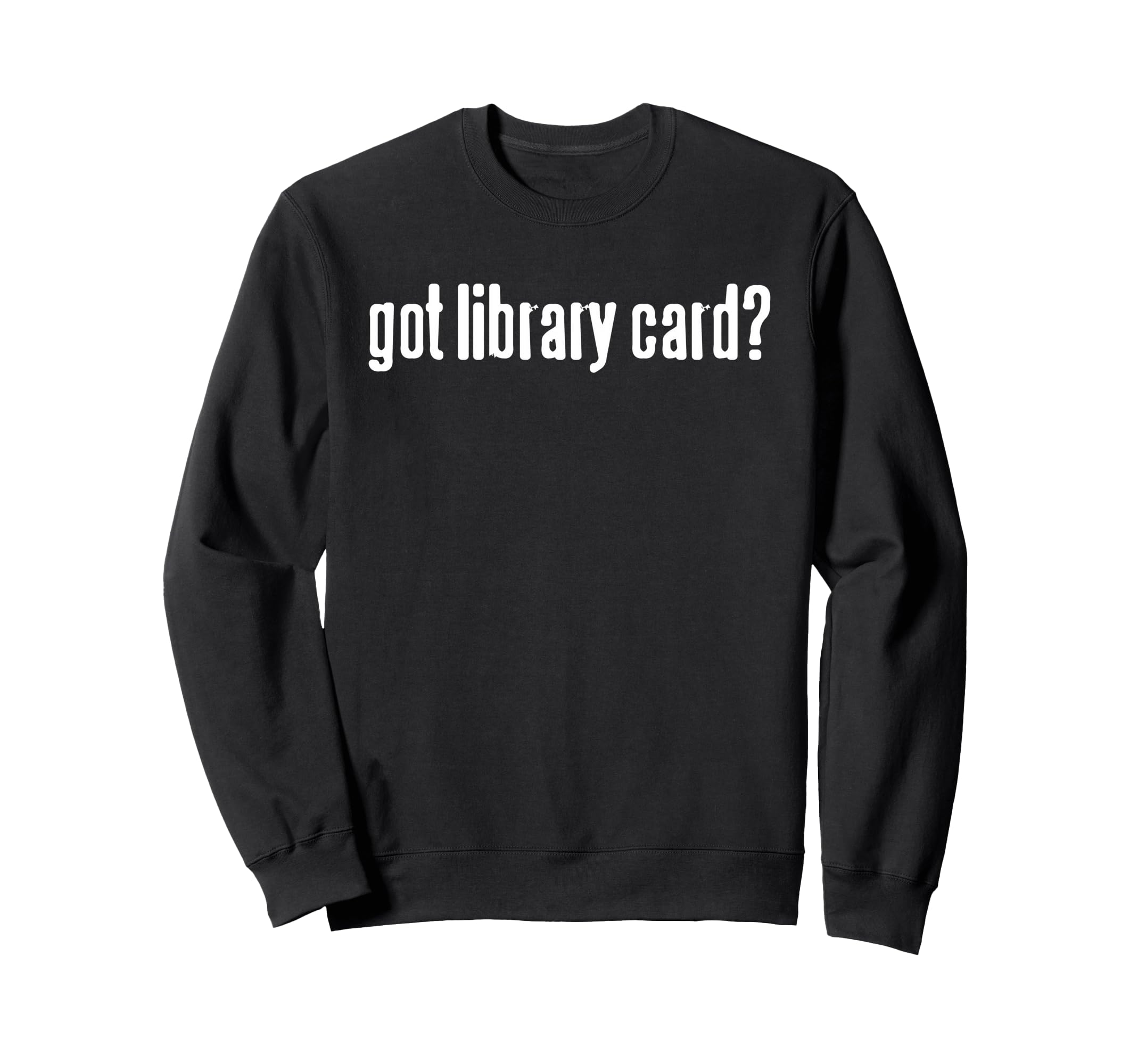 Got Library Card Funny Minimal Sweatshirt - Fun Novelty Design for Adults - T-Shirt, Sweatshirt, Hoodie