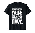 Remember When You Wanted What You T-Shirt - Novelty Apparel Men Women - T-Shirt, Sweatshirt, Hoodie