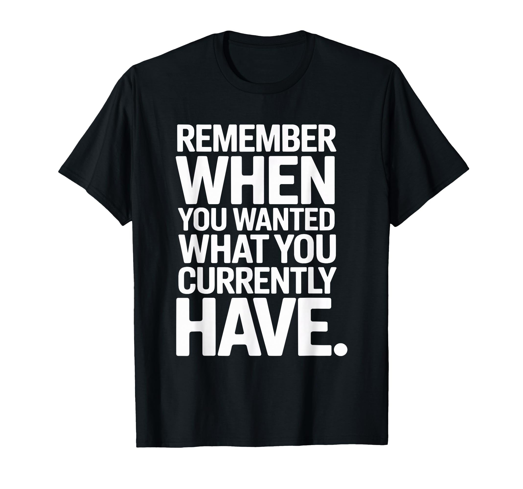 Remember When You Wanted What You T-Shirt - Novelty Apparel Men Women - T-Shirt, Sweatshirt, Hoodie