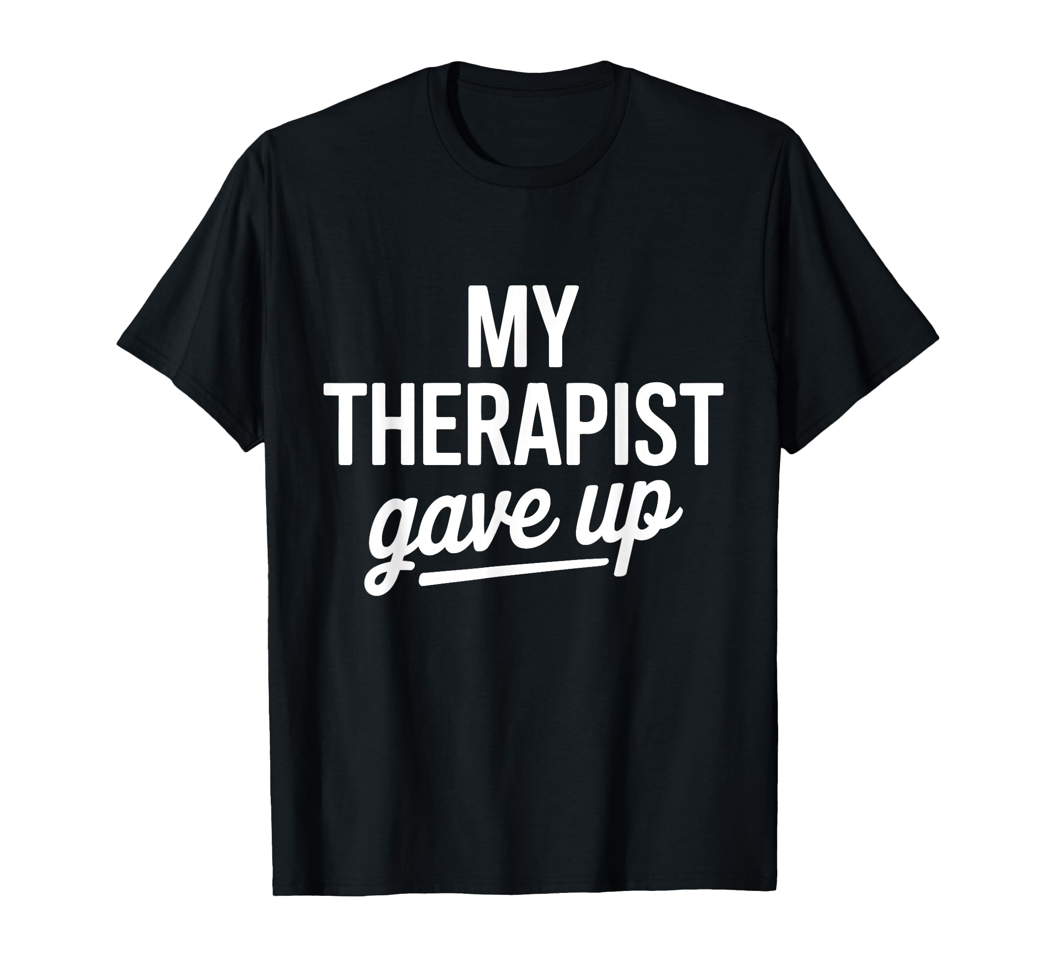My Therapist Gave Up Funny Mental T-Shirt - Casual Everyday Wear Unisex - T-Shirt, Sweatshirt, Hoodie