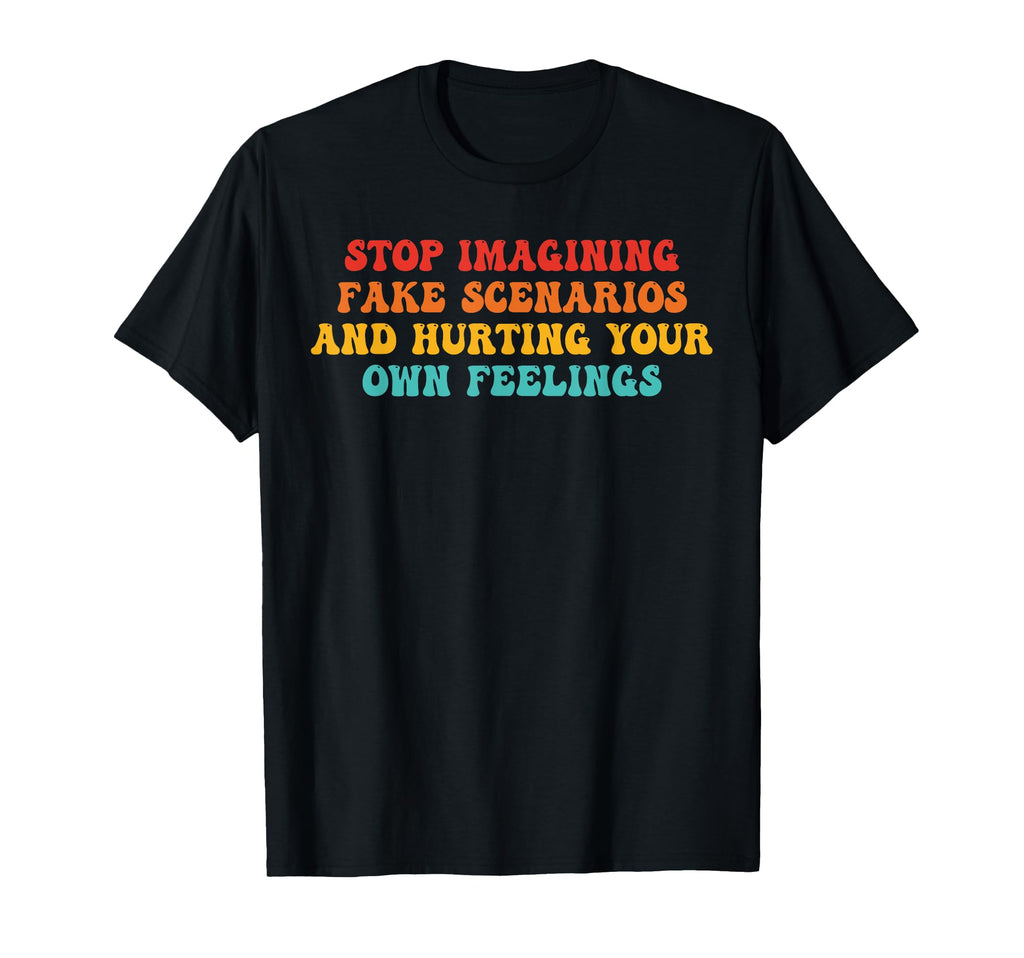 Stop Imagining Fake Scenarios And T-Shirt - Fun Novelty Design Men Women - T-Shirt, Sweatshirt, Hoodie