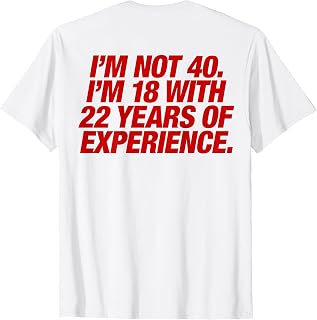 I'm Not 40 I'm 18 with 22 Years of Experience 40th Birthday T-Shirt Unisex T-shirt, Sweatshirt, Hoodie, Long Sleeve Tee - T-Shirt, Sweatshirt, Hoodie