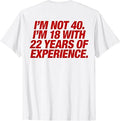 I'm Not 40 I'm 18 with 22 Years of Experience 40th Birthday T-Shirt Unisex T-shirt, Sweatshirt, Hoodie, Long Sleeve Tee - T-Shirt, Sweatshirt, Hoodie