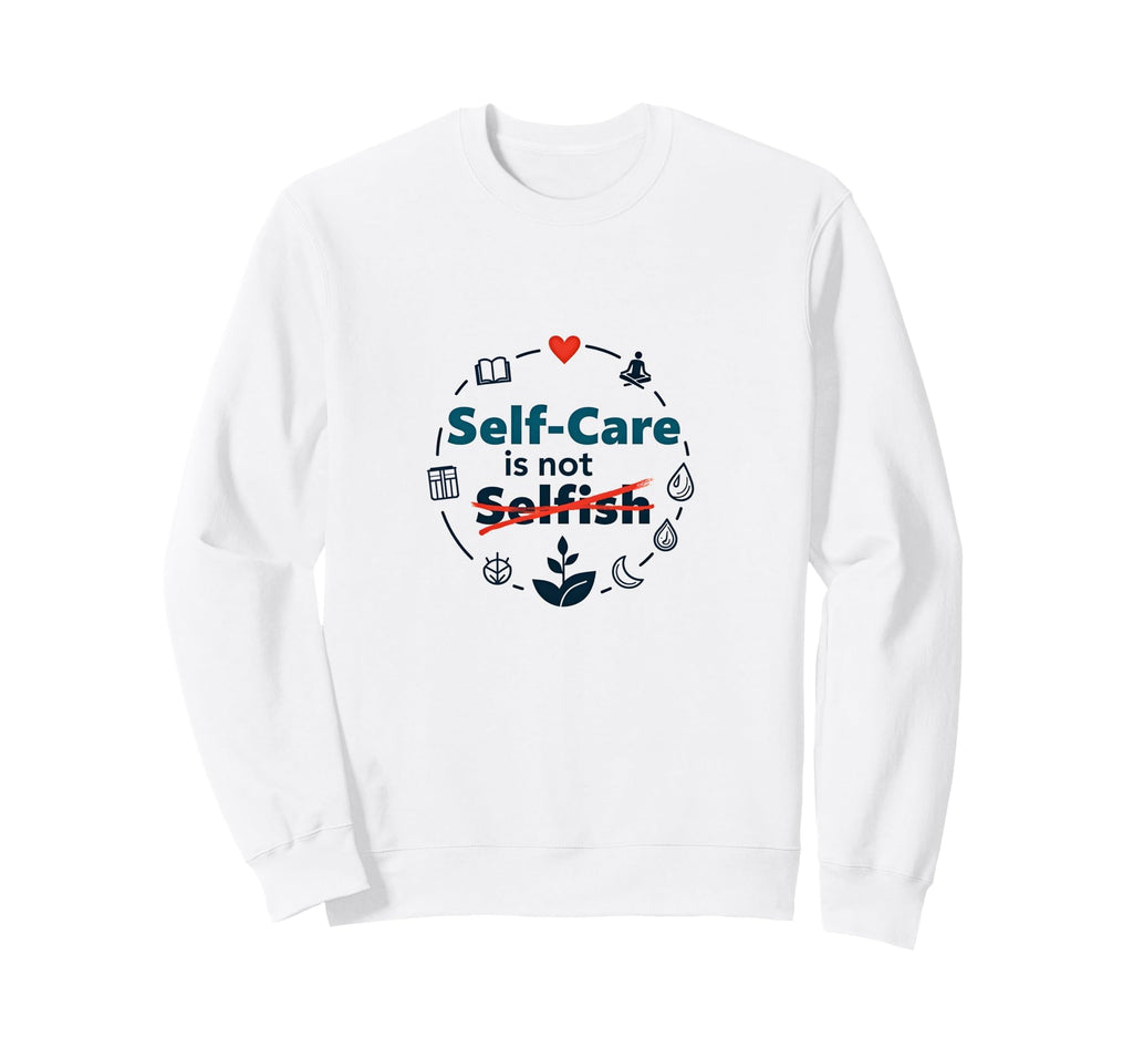 Self Care Is Not Selfish Sweatshirt - Unique Graphic for Adults - T-Shirt, Sweatshirt, Hoodie