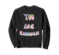 You Are Enough Positive Self Love Sweatshirt - Custom Art Print Men Women - T-Shirt, Sweatshirt, Hoodie