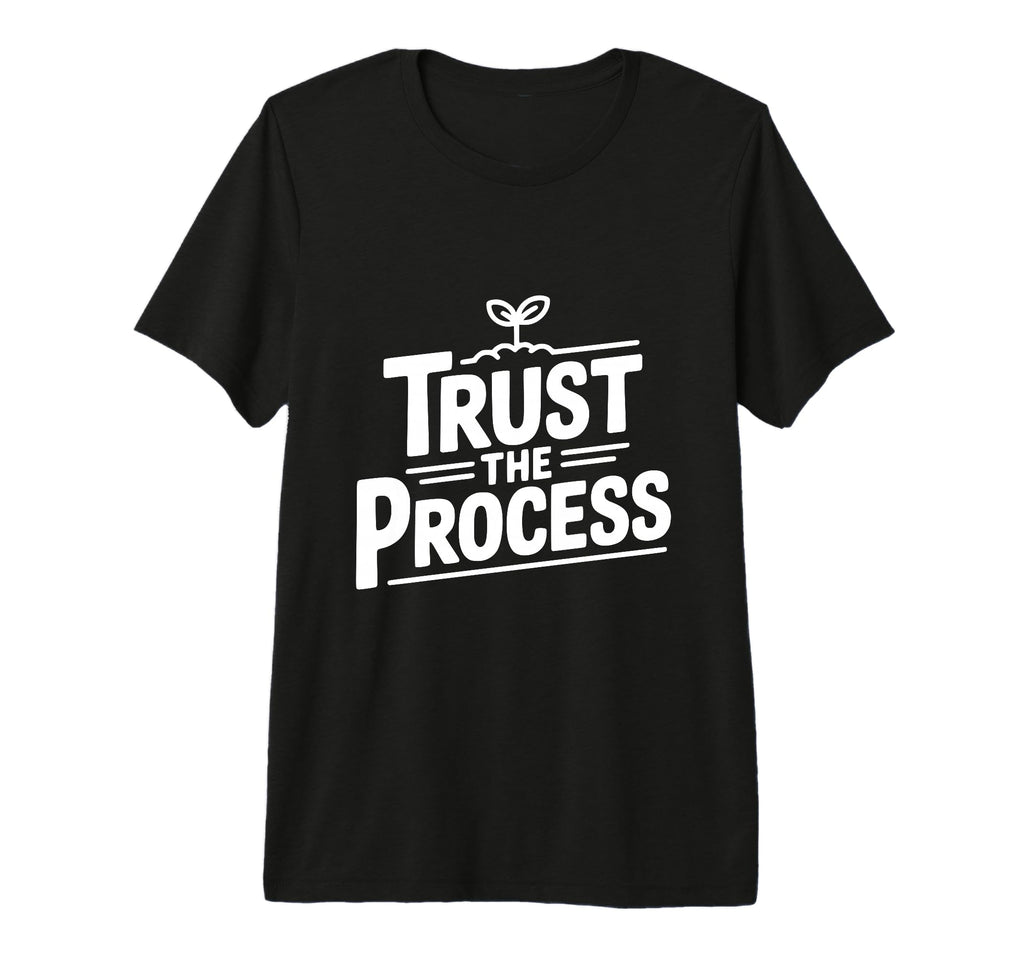 Trust Process Motivational T-Shirt - Casual Everyday Wear Unisex - T-Shirt, Sweatshirt, Hoodie
