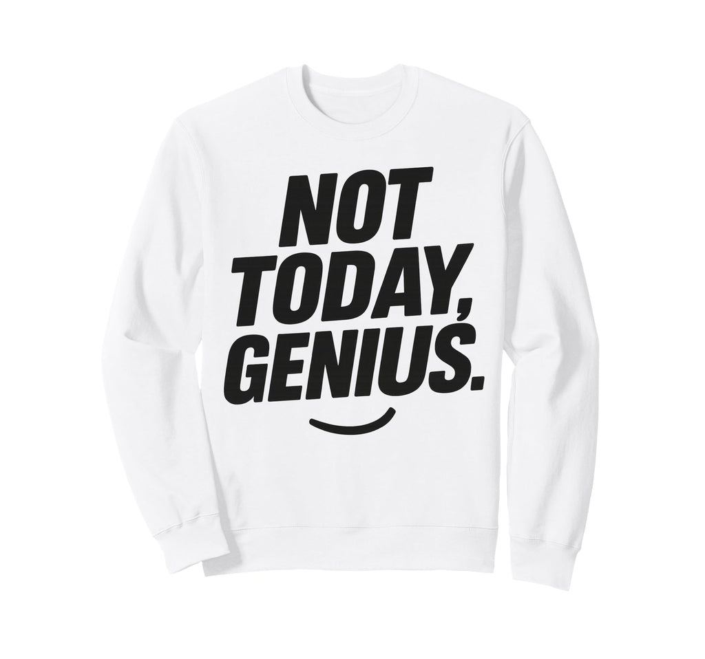 Funny Sarcastic Not Today Genius Sweatshirt - Minimalist Print Unisex - T-Shirt, Sweatshirt, Hoodie