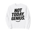 Funny Sarcastic Not Today Genius Sweatshirt - Minimalist Print Unisex - T-Shirt, Sweatshirt, Hoodie