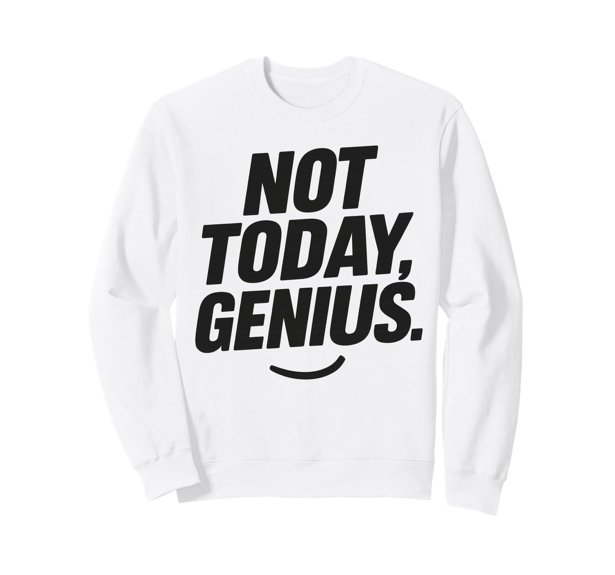 Funny Sarcastic Not Today Genius Sweatshirt - Minimalist Print Unisex - T-Shirt, Sweatshirt, Hoodie