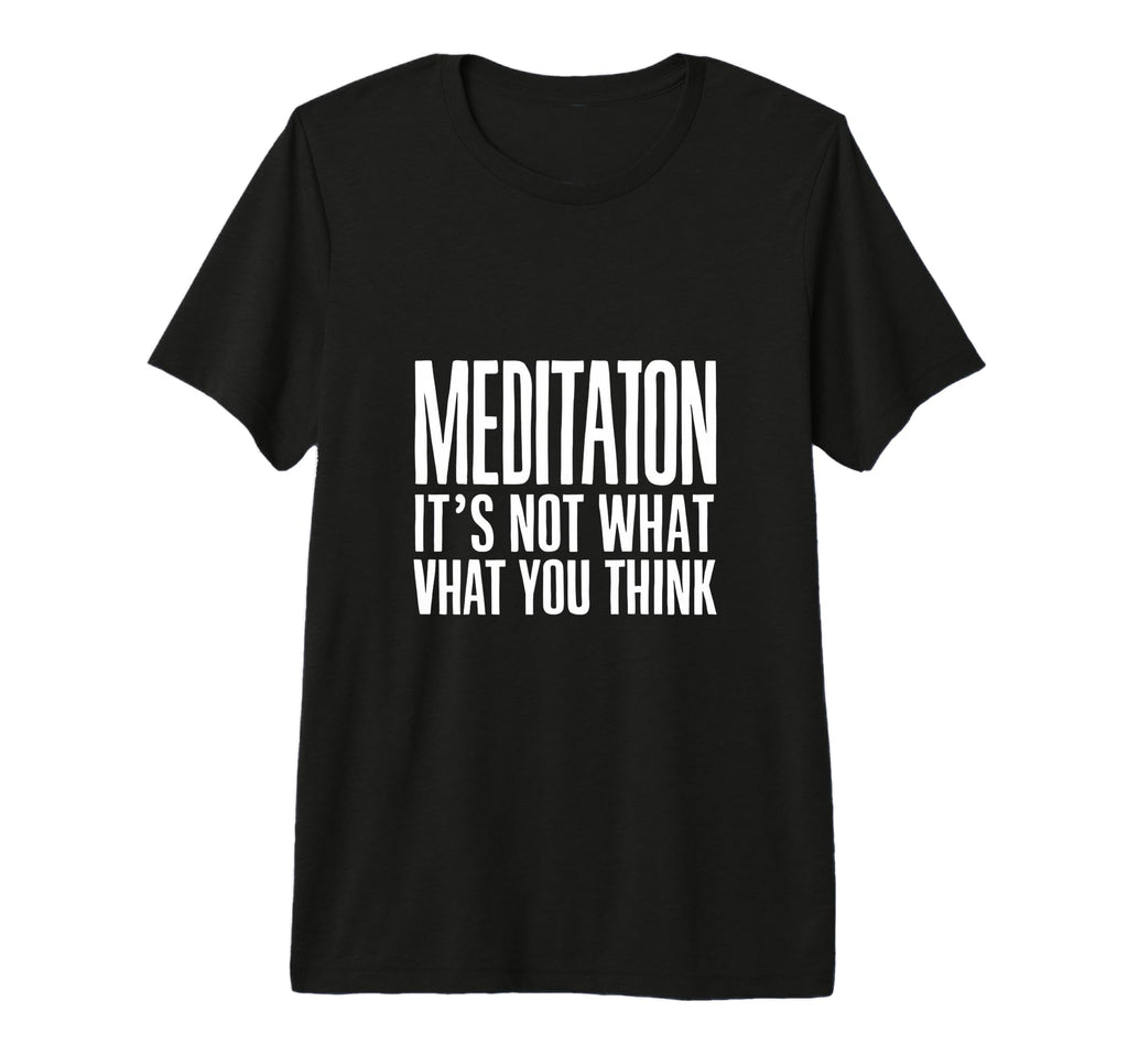 Meditation And Mindfulness Its Not What T-Shirt - Trendy Graphic Men Women - T-Shirt, Sweatshirt, Hoodie
