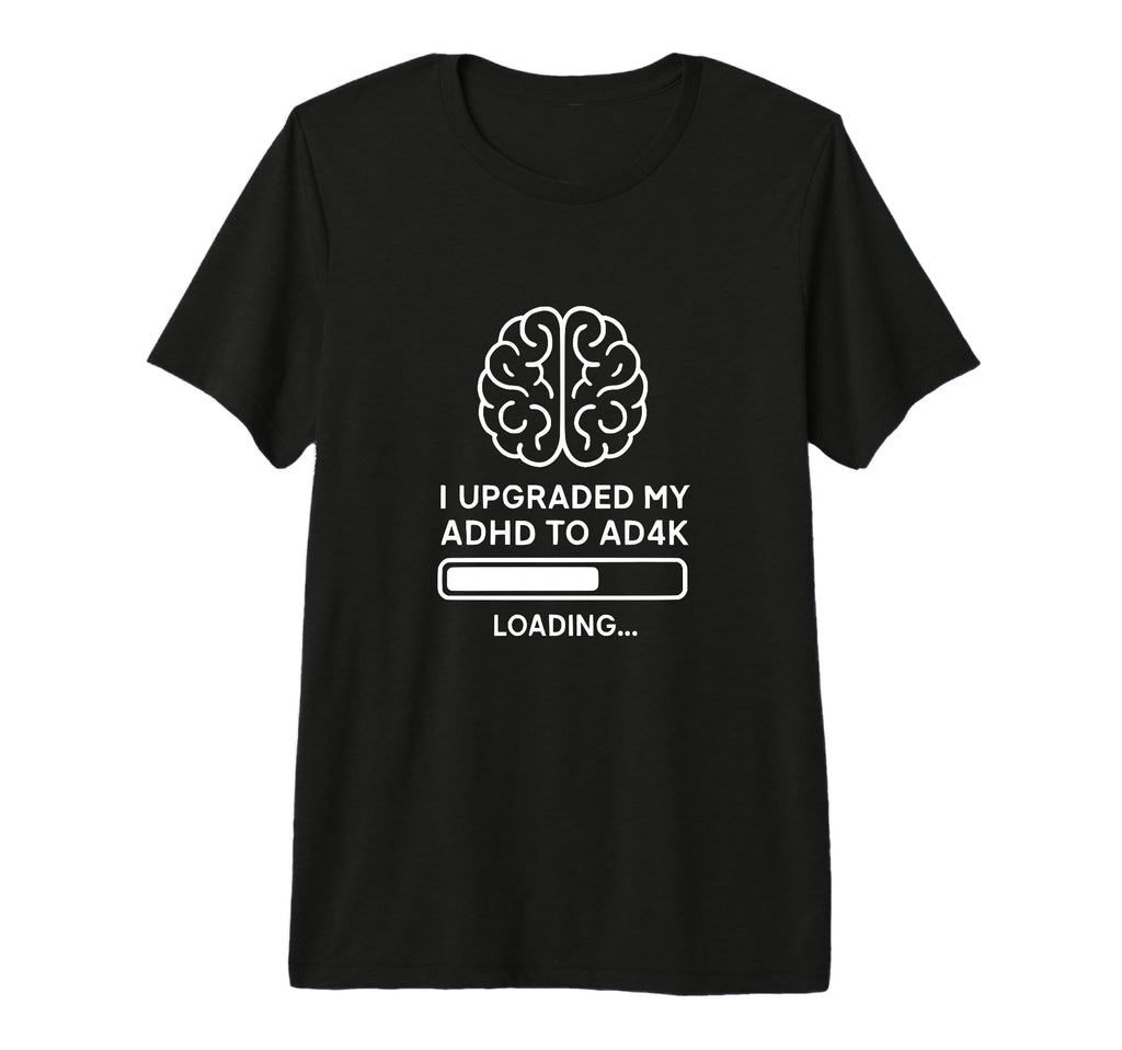 Adhd To Ad4K Upgrade Funny Brain T-Shirt - Custom Art Print for Adults - T-Shirt, Sweatshirt, Hoodie