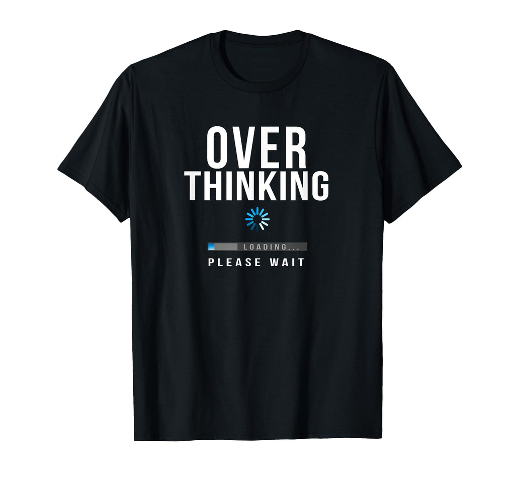 Over Thinking Please Wait Funny Over T-Shirt - Casual Everyday Wear Unisex - T-Shirt, Sweatshirt, Hoodie