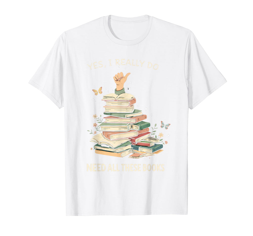 Yes I Really Do Need All These Books Book T-Shirt - Novelty Apparel Unisex - T-Shirt, Sweatshirt, Hoodie