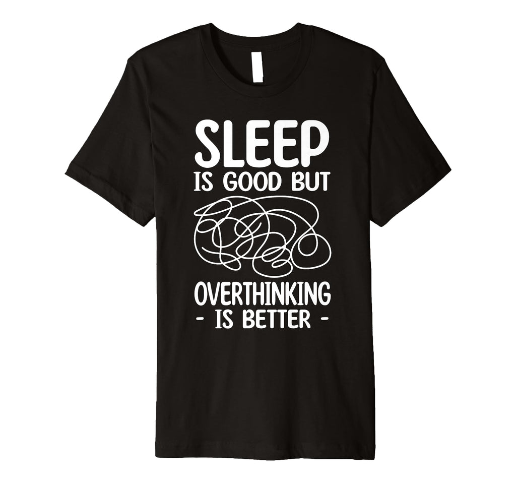 Sleep Is Good But Overthinking Is Better T-Shirt - Graphic Print Unisex - T-Shirt, Sweatshirt, Hoodie