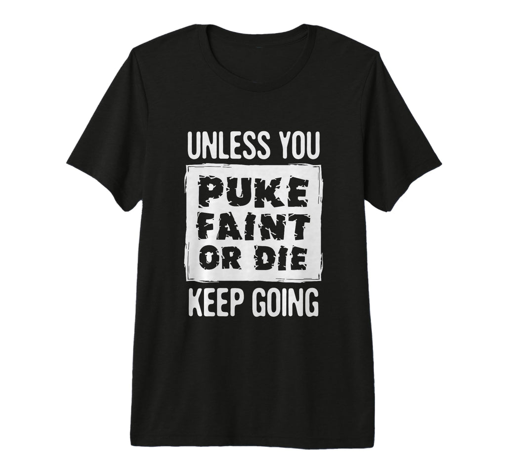 Unless You Puke Die Or Faint Keep T-Shirt - Fun Novelty Design Men Women - T-Shirt, Sweatshirt, Hoodie